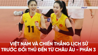 Các cô gái Việt Nam và chiến thắng lịch sử trước đối thủ đến từ châu Âu -  Phần 3
